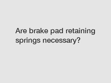 Are brake pad retaining springs necessary?