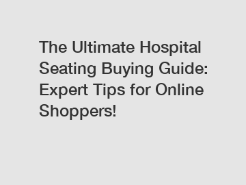 The Ultimate Hospital Seating Buying Guide: Expert Tips for Online Shoppers!