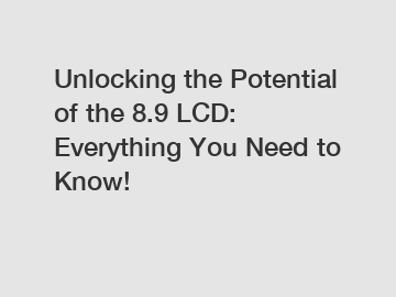 Unlocking the Potential of the 8.9 LCD: Everything You Need to Know!