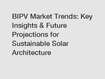 BIPV Market Trends: Key Insights & Future Projections for Sustainable Solar Architecture