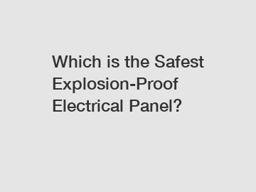 Which is the Safest Explosion-Proof Electrical Panel?