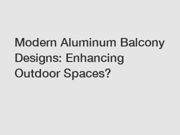 Modern Aluminum Balcony Designs: Enhancing Outdoor Spaces?
