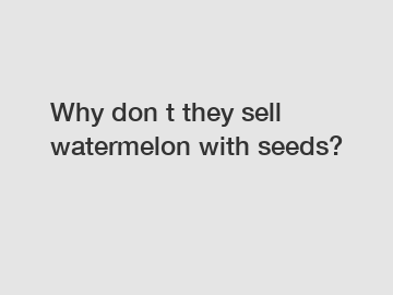 Why don t they sell watermelon with seeds?