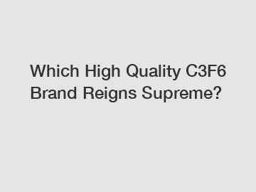 Which High Quality C3F6 Brand Reigns Supreme?
