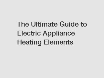 The Ultimate Guide to Electric Appliance Heating Elements