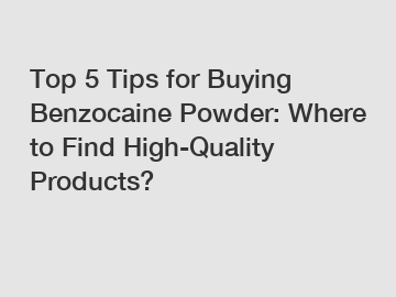 Top 5 Tips for Buying Benzocaine Powder: Where to Find High-Quality Products?
