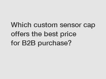 Which custom sensor cap offers the best price for B2B purchase?