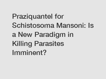 Praziquantel for Schistosoma Mansoni: Is a New Paradigm in Killing Parasites Imminent?