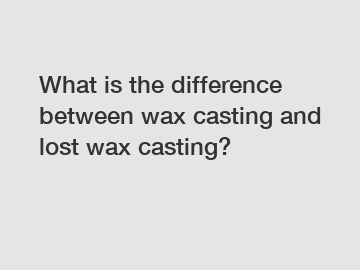 What is the difference between wax casting and lost wax casting?