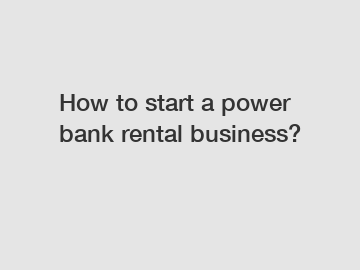 How to start a power bank rental business?