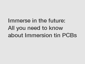 Immerse in the future: All you need to know about Immersion tin PCBs