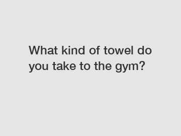 What kind of towel do you take to the gym?
