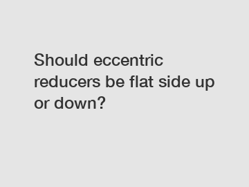 Should eccentric reducers be flat side up or down?