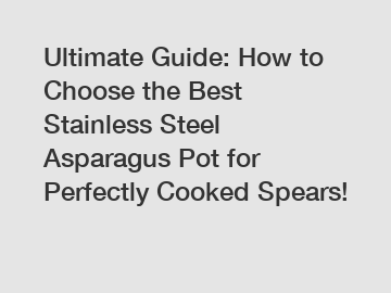 Ultimate Guide: How to Choose the Best Stainless Steel Asparagus Pot for Perfectly Cooked Spears!