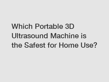 Which Portable 3D Ultrasound Machine is the Safest for Home Use?