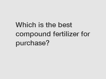 Which is the best compound fertilizer for purchase?