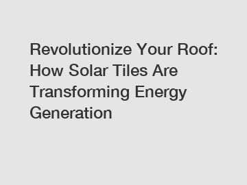 Revolutionize Your Roof: How Solar Tiles Are Transforming Energy Generation