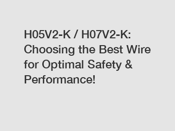 H05V2-K / H07V2-K: Choosing the Best Wire for Optimal Safety & Performance!
