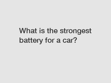 What is the strongest battery for a car?