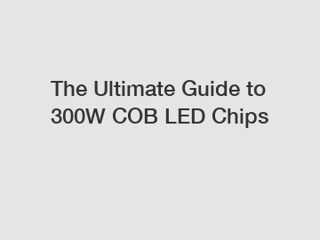 The Ultimate Guide to 300W COB LED Chips