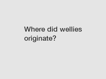 Where did wellies originate?