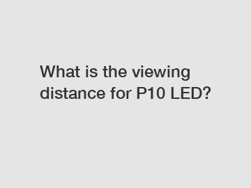 What is the viewing distance for P10 LED?