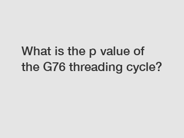 What is the p value of the G76 threading cycle?