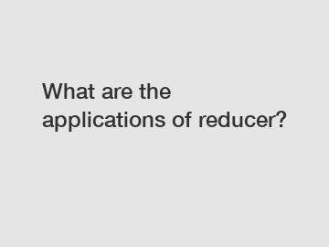 What are the applications of reducer?