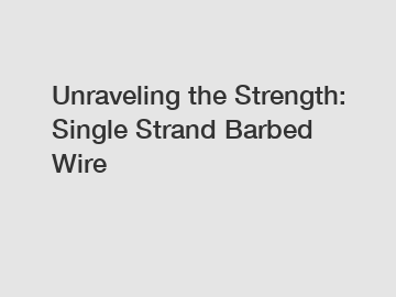 Unraveling the Strength: Single Strand Barbed Wire