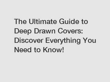 The Ultimate Guide to Deep Drawn Covers: Discover Everything You Need to Know!