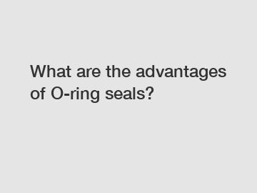 What are the advantages of O-ring seals?