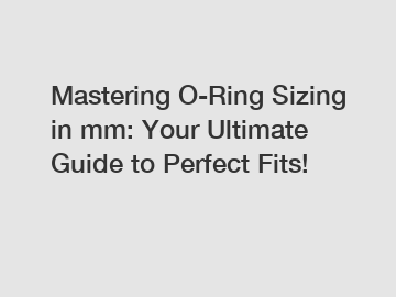 Mastering O-Ring Sizing in mm: Your Ultimate Guide to Perfect Fits!
