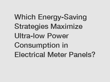 Which Energy-Saving Strategies Maximize Ultra-low Power Consumption in Electrical Meter Panels?