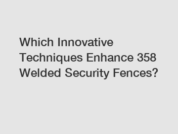 Which Innovative Techniques Enhance 358 Welded Security Fences?
