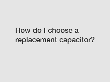 How do I choose a replacement capacitor?
