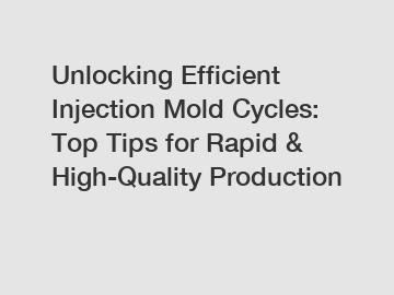 Unlocking Efficient Injection Mold Cycles: Top Tips for Rapid & High-Quality Production