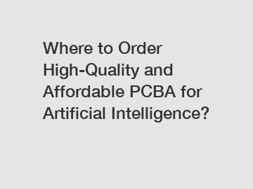 Where to Order High-Quality and Affordable PCBA for Artificial Intelligence?