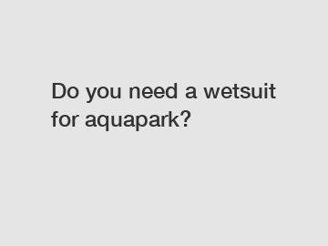 Do you need a wetsuit for aquapark?