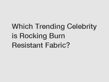 Which Trending Celebrity is Rocking Burn Resistant Fabric?