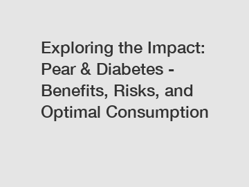 Exploring the Impact: Pear & Diabetes - Benefits, Risks, and Optimal Consumption