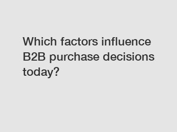 Which factors influence B2B purchase decisions today?
