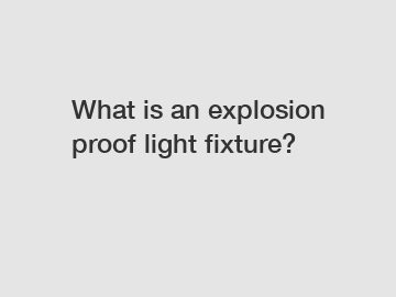 What is an explosion proof light fixture?