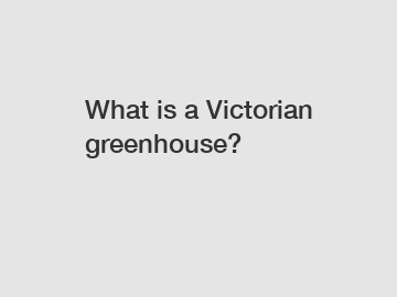 What is a Victorian greenhouse?