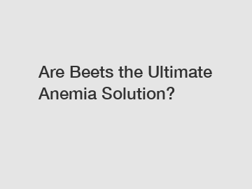 Are Beets the Ultimate Anemia Solution?