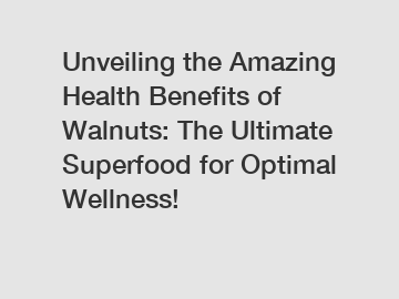 Unveiling the Amazing Health Benefits of Walnuts: The Ultimate Superfood for Optimal Wellness!