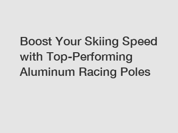 Boost Your Skiing Speed with Top-Performing Aluminum Racing Poles