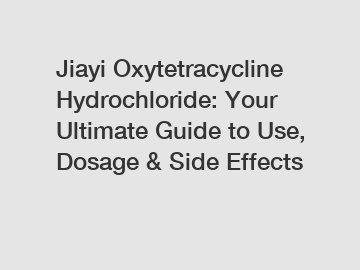 Jiayi Oxytetracycline Hydrochloride: Your Ultimate Guide to Use, Dosage & Side Effects