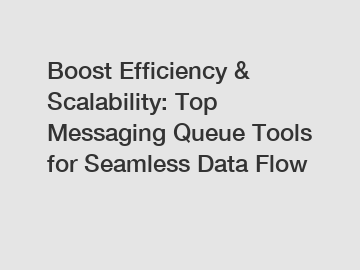 Boost Efficiency & Scalability: Top Messaging Queue Tools for Seamless Data Flow