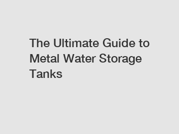 The Ultimate Guide to Metal Water Storage Tanks