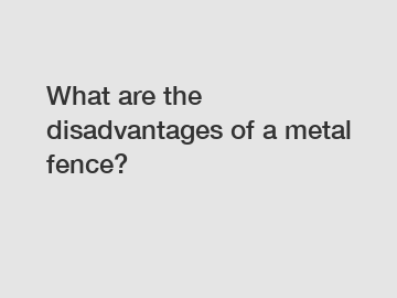 What are the disadvantages of a metal fence?